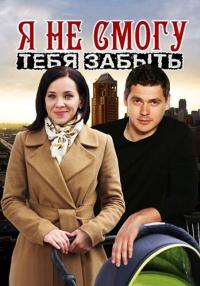 Я не смогу тебя забыть Сериал 2013 2014 Все серии подряд